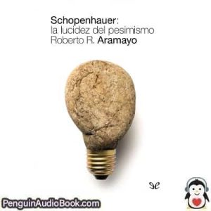 Audiolivro Schopenhauer la lucidez del pesimismo Roberto Rodriguez Aramayo descargar escuchar podcast libro