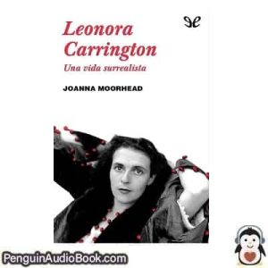 Audiolivro Leonora Carrington. Una vida surrealista Joanna Moorhead descargar escuchar podcast libro